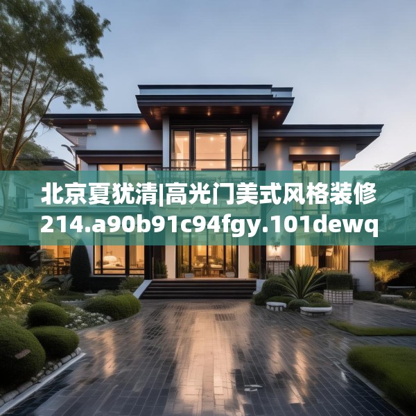 北京夏犹清|高光门美式风格装修214.a90b91c94fgy.101dewqe