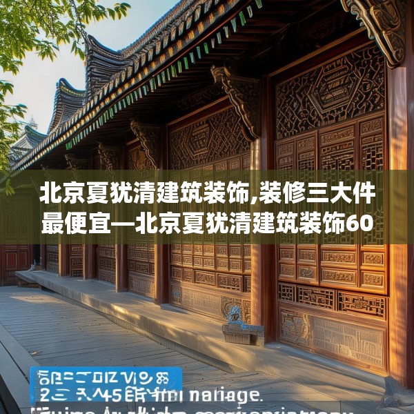 北京夏犹清建筑装饰,装修三大件最便宜—北京夏犹清建筑装饰605.a481b482c485fgy.492cvcx