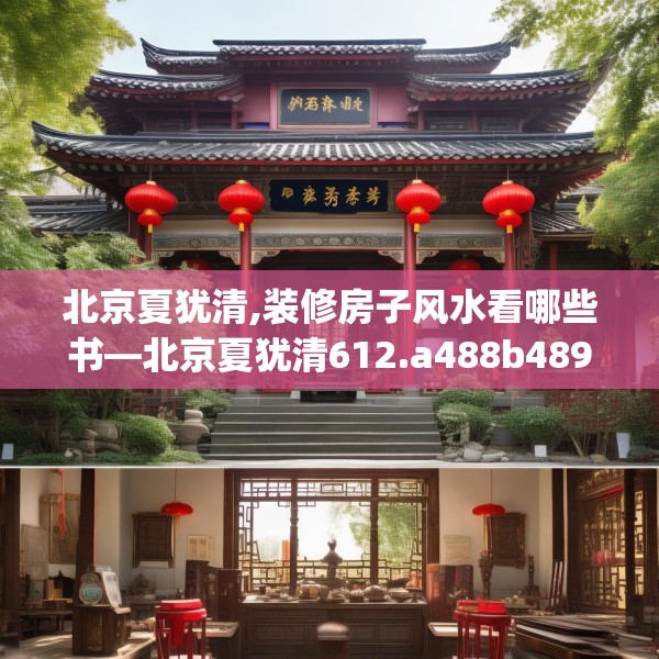 北京夏犹清,装修房子风水看哪些书—北京夏犹清612.a488b489c492fgy.499nbn