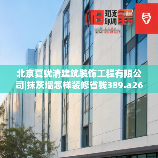 北京夏犹清建筑装饰工程有限公司|抹灰墙怎样装修省钱389.a265b266c269fgy.276cvcx
