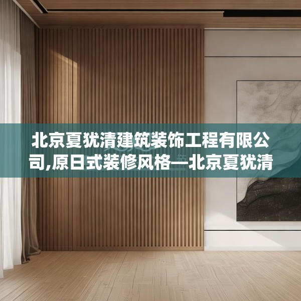 北京夏犹清建筑装饰工程有限公司,原日式装修风格—北京夏犹清建筑装饰工程有限公司180.a56b57c60fgy.67nbn