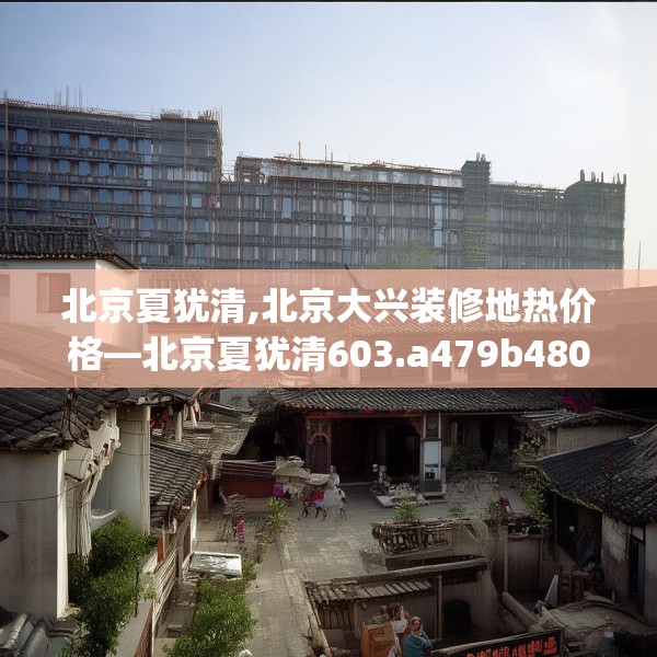北京夏犹清,北京大兴装修地热价格—北京夏犹清603.a479b480c483fgy.490fghfd