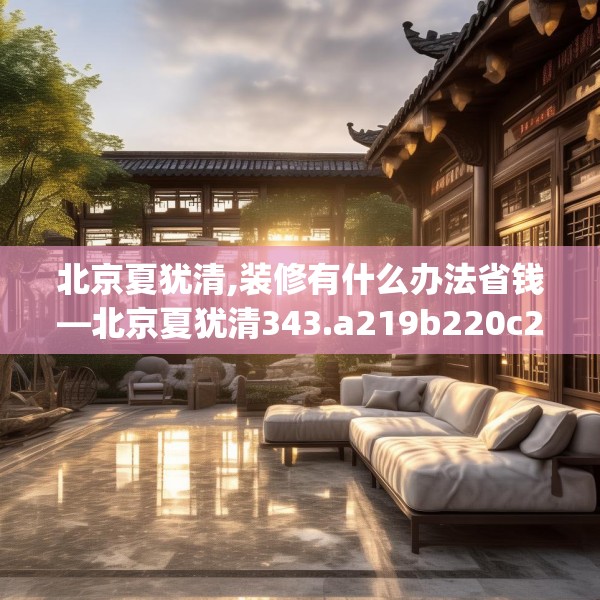 北京夏犹清,装修有什么办法省钱—北京夏犹清343.a219b220c223fgy.230jhhj