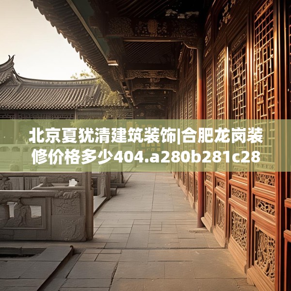 北京夏犹清建筑装饰|合肥龙岗装修价格多少404.a280b281c284fgy.291wew