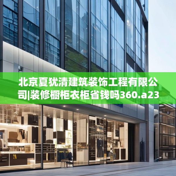 北京夏犹清建筑装饰工程有限公司|装修橱柜衣柜省钱吗360.a236b237c240fgy.247nbn
