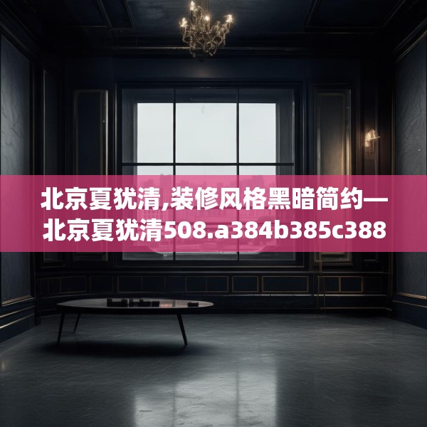 北京夏犹清,装修风格黑暗简约—北京夏犹清508.a384b385c388fgy.395htyj
