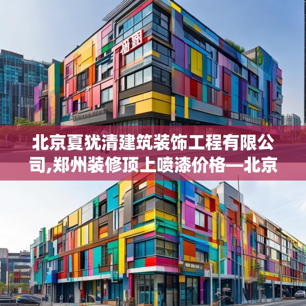 北京夏犹清建筑装饰工程有限公司,郑州装修顶上喷漆价格—北京夏犹清建筑装饰工程有限公司140.a16b17c20fgy.27xczxv