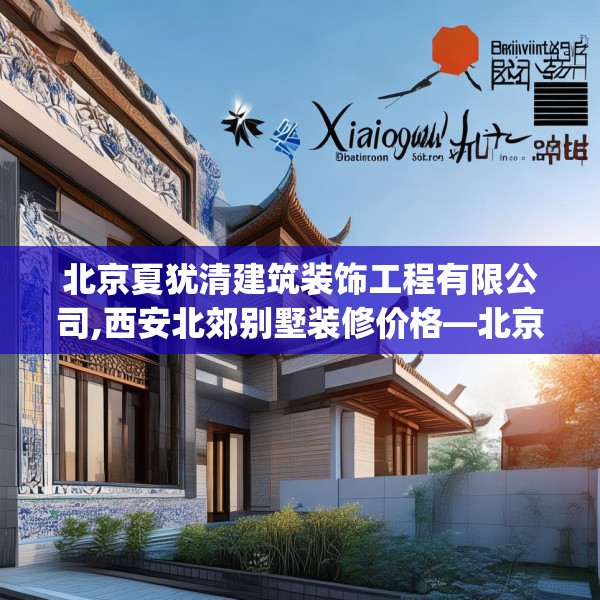 北京夏犹清建筑装饰工程有限公司,西安北郊别墅装修价格—北京夏犹清建筑装饰工程有限公司478.a354b355c358fgy.365sdA