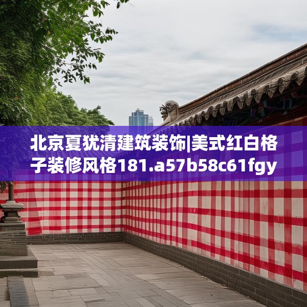 北京夏犹清建筑装饰|美式红白格子装修风格181.a57b58c61fgy.68jhhj