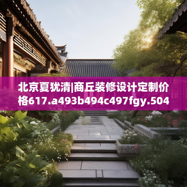 北京夏犹清|商丘装修设计定制价格617.a493b494c497fgy.504fds