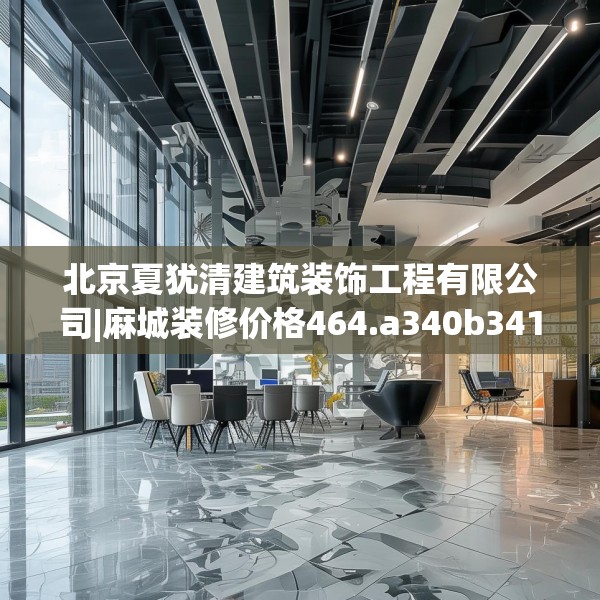 北京夏犹清建筑装饰工程有限公司|麻城装修价格464.a340b341c344fgy.351xczxv