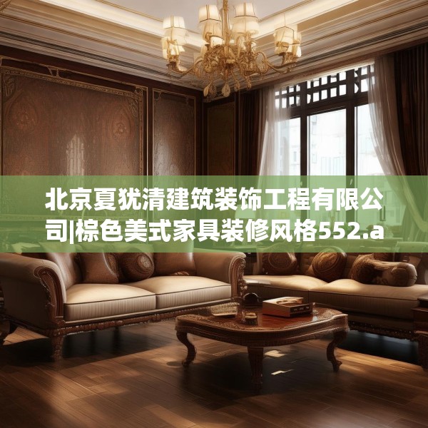 北京夏犹清建筑装饰工程有限公司|棕色美式家具装修风格552.a428b429c432fgy.439lkjl