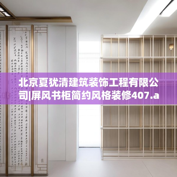 北京夏犹清建筑装饰工程有限公司|屏风书柜简约风格装修407.a283b284c287fgy.294cvcx