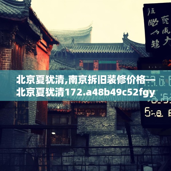 北京夏犹清,南京拆旧装修价格—北京夏犹清172.a48b49c52fgy.59sdA