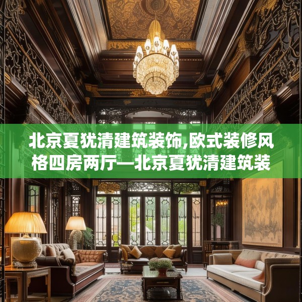 北京夏犹清建筑装饰,欧式装修风格四房两厅—北京夏犹清建筑装饰479.a355b356c359fgy.366cvcx