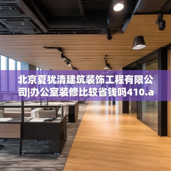 北京夏犹清建筑装饰工程有限公司|办公室装修比较省钱吗410.a286b287c290fgy.297xczxv