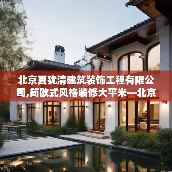 北京夏犹清建筑装饰工程有限公司,简欧式风格装修大平米—北京夏犹清建筑装饰工程有限公司478.a354b355c358fgy.365sdA