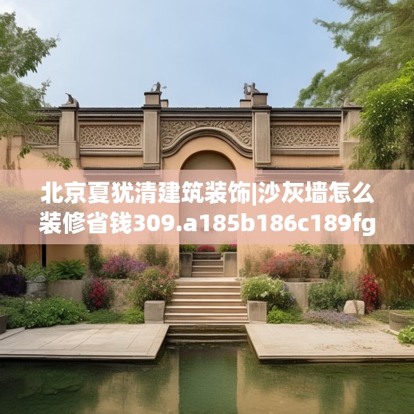 北京夏犹清建筑装饰|沙灰墙怎么装修省钱309.a185b186c189fgy.196uyk