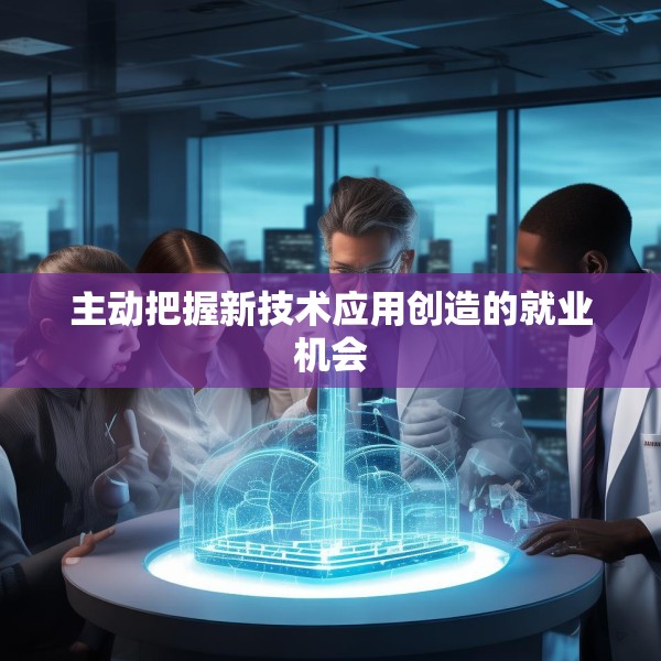 主动把握新技术应用创造的就业机会