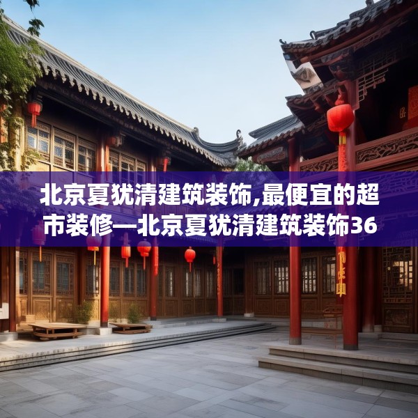 北京夏犹清建筑装饰,最便宜的超市装修—北京夏犹清建筑装饰362.a238b239c242fgy.24976671