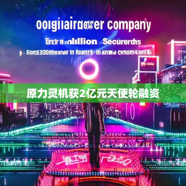 原力灵机获2亿元天使轮融资
