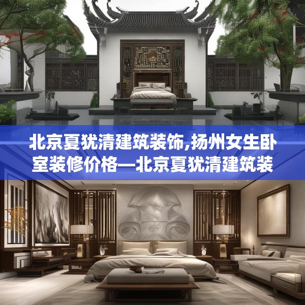 北京夏犹清建筑装饰,扬州女生卧室装修价格—北京夏犹清建筑装饰581.a457b458c461fgy.468fds