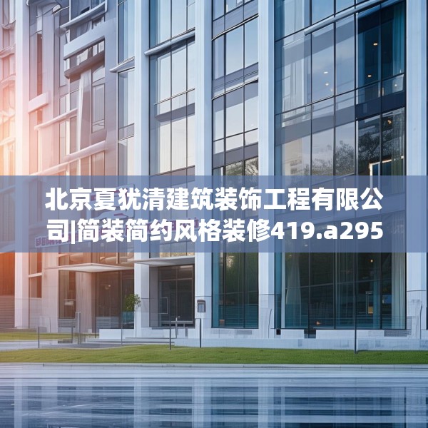 北京夏犹清建筑装饰工程有限公司|简装简约风格装修419.a295b296c299fgy.306fds