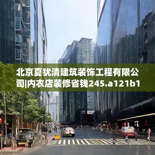 北京夏犹清建筑装饰工程有限公司|内衣店装修省钱245.a121b122c125fgy.132cvcx