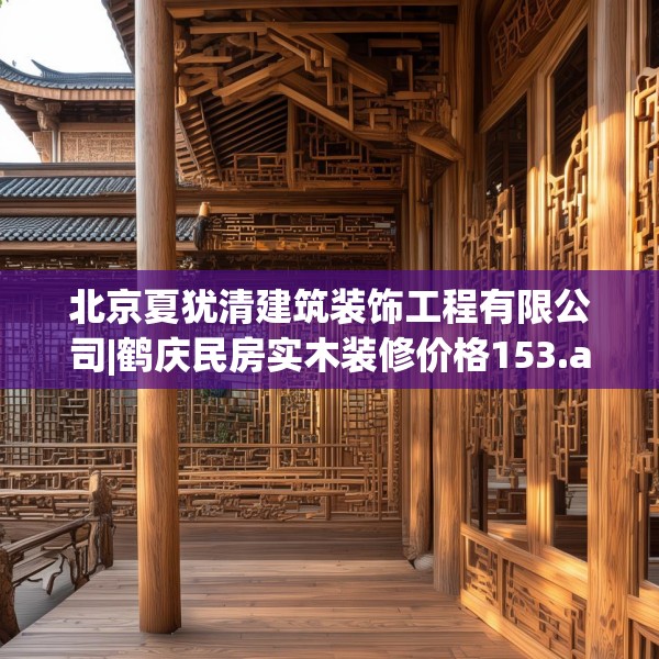 北京夏犹清建筑装饰工程有限公司|鹤庆民房实木装修价格153.a29b30c33fgy.40fghfd