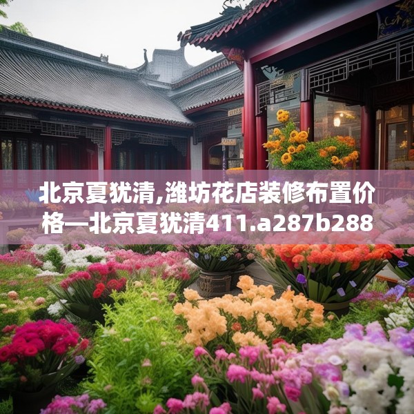 北京夏犹清,潍坊花店装修布置价格—北京夏犹清411.a287b288c291fgy.298fhsg