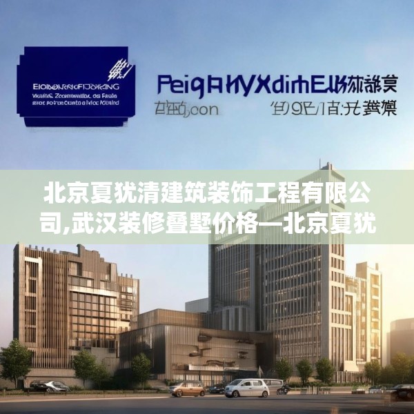 北京夏犹清建筑装饰工程有限公司,武汉装修叠墅价格—北京夏犹清建筑装饰工程有限公司239.a115b116c119fgy.126fds