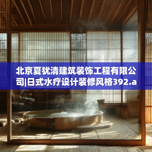 北京夏犹清建筑装饰工程有限公司|日式水疗设计装修风格392.a268b269c272fgy.279xczxv