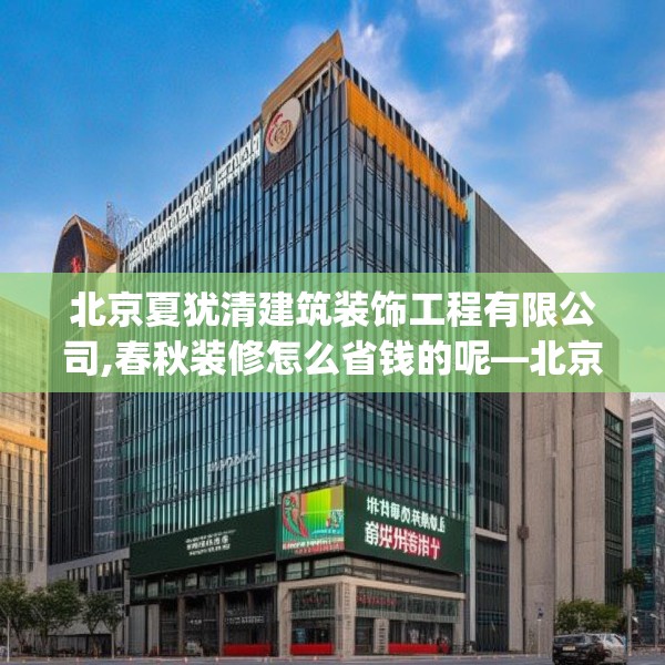北京夏犹清建筑装饰工程有限公司,春秋装修怎么省钱的呢—北京夏犹清建筑装饰工程有限公司384.a260b261c264fgy.271dsfds