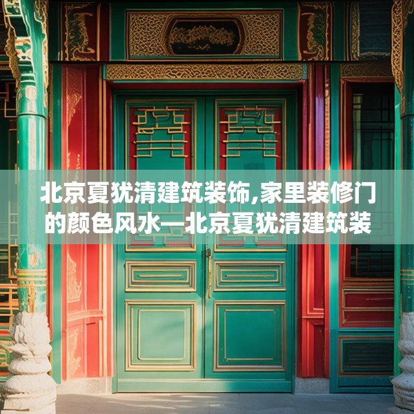 北京夏犹清建筑装饰,家里装修门的颜色风水—北京夏犹清建筑装饰313.a189b190c193fgy.200fdsfds