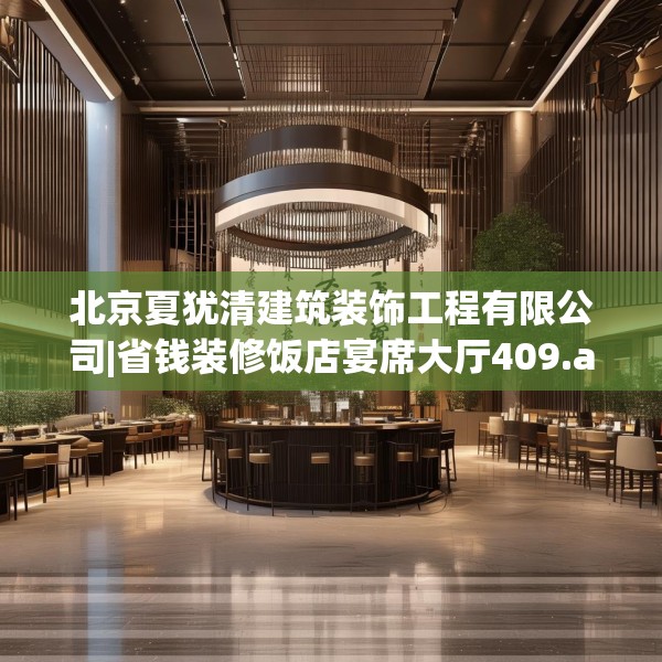 北京夏犹清建筑装饰工程有限公司|省钱装修饭店宴席大厅409.a285b286c289fgy.296poiy