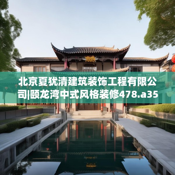 北京夏犹清建筑装饰工程有限公司|颐龙湾中式风格装修478.a354b355c358fgy.365sdA