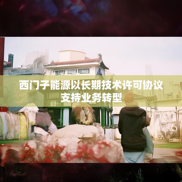 西门子能源以长期技术许可协议支持业务转型
