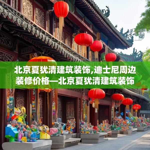 北京夏犹清建筑装饰,迪士尼周边装修价格—北京夏犹清建筑装饰443.a319b320c323fgy.330cvcx