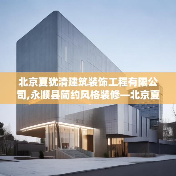 北京夏犹清建筑装饰工程有限公司,永顺县简约风格装修—北京夏犹清建筑装饰工程有限公司279.a155b156c159fgy.166fghfd