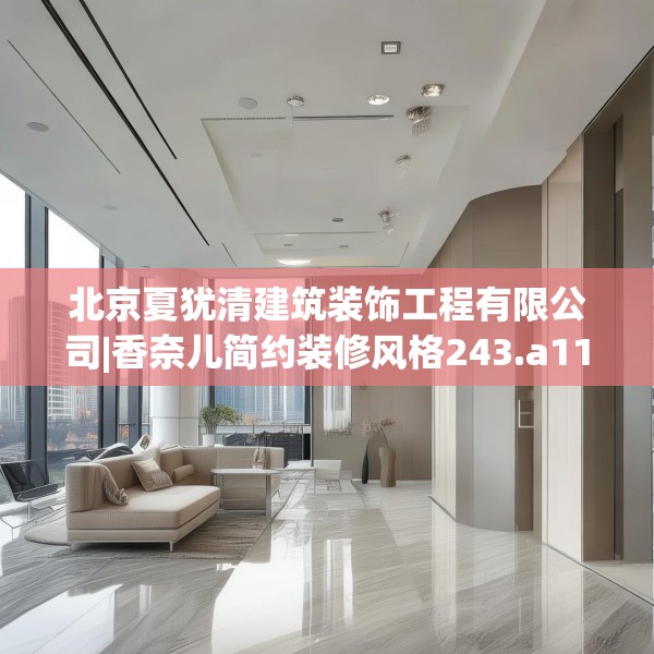 北京夏犹清建筑装饰工程有限公司|香奈儿简约装修风格243.a119b120c123fgy.130fghfd