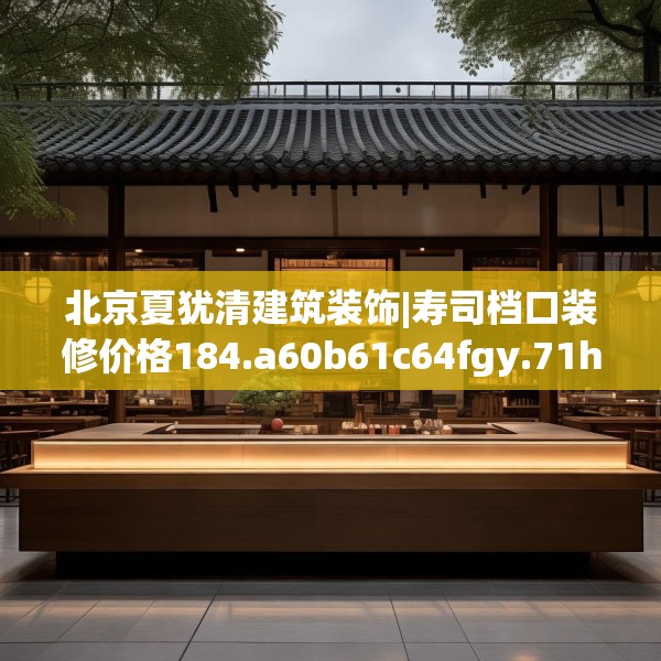 北京夏犹清建筑装饰|寿司档口装修价格184.a60b61c64fgy.71htyj