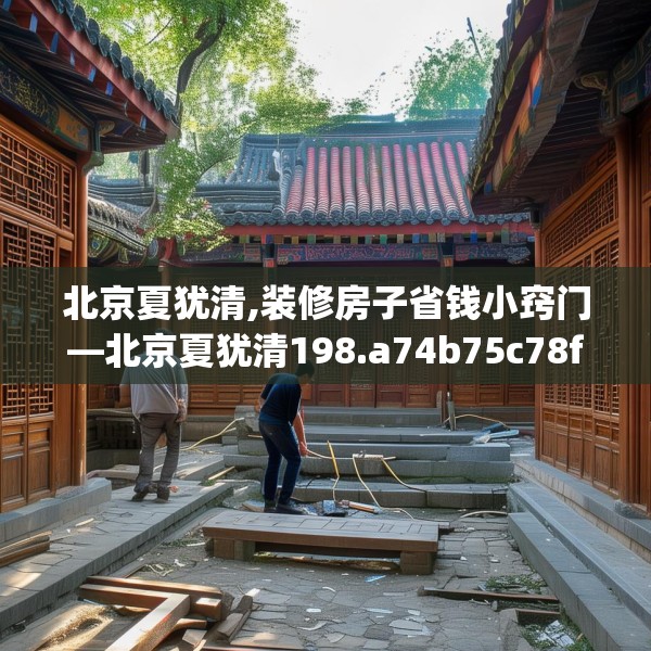 北京夏犹清,装修房子省钱小窍门—北京夏犹清198.a74b75c78fgy.85nbn