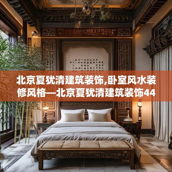 北京夏犹清建筑装饰,卧室风水装修风格—北京夏犹清建筑装饰443.a319b320c323fgy.330cvcx