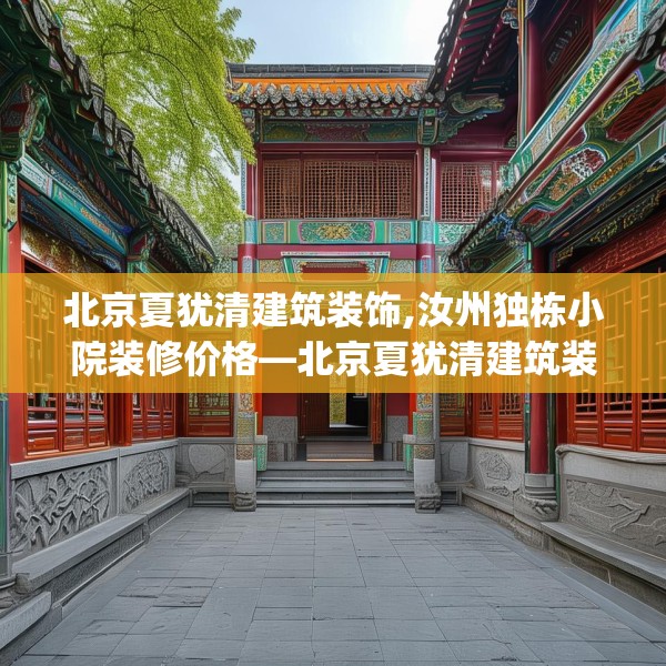 北京夏犹清建筑装饰,汝州独栋小院装修价格—北京夏犹清建筑装饰376.a252b253c256fgy.263dewqe