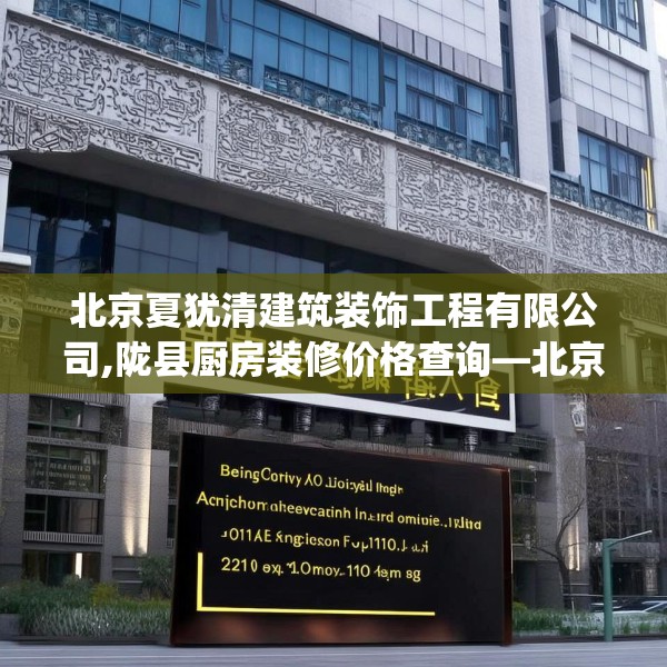 北京夏犹清建筑装饰工程有限公司,陇县厨房装修价格查询—北京夏犹清建筑装饰工程有限公司231.a107b108c111fgy.118fhsg