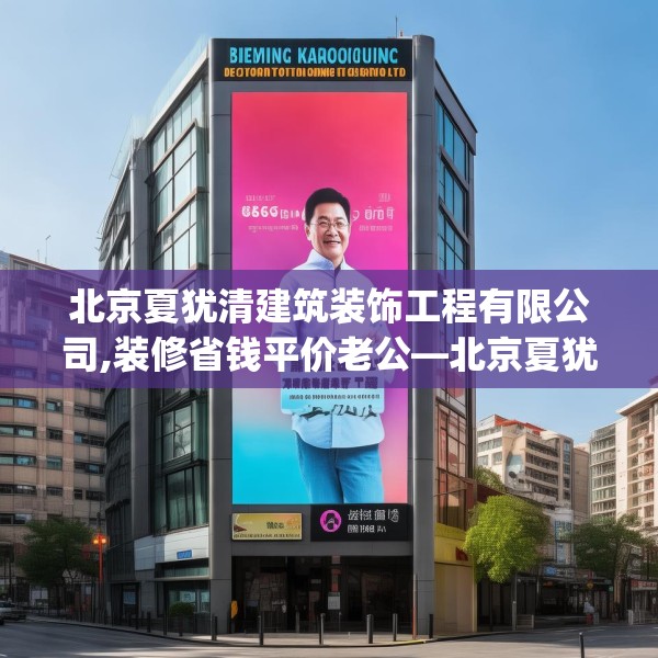 北京夏犹清建筑装饰工程有限公司,装修省钱平价老公—北京夏犹清建筑装饰工程有限公司481.a357b358c361fgy.368poiy