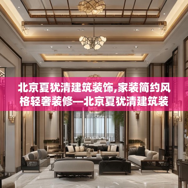 北京夏犹清建筑装饰,家装简约风格轻奢装修—北京夏犹清建筑装饰202.a78b79c82fgy.89htyj