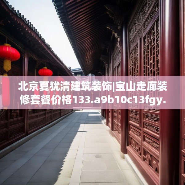 北京夏犹清建筑装饰|宝山走廊装修套餐价格133.a9b10c13fgy.20fdsfds