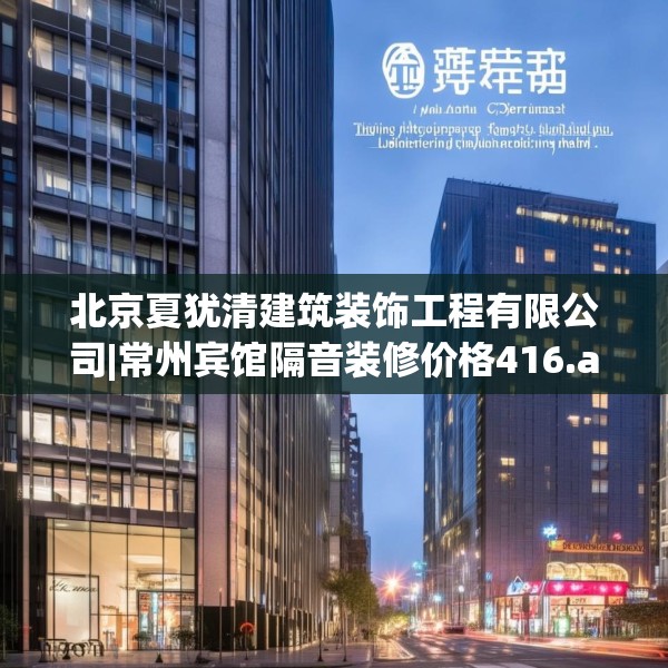 北京夏犹清建筑装饰工程有限公司|常州宾馆隔音装修价格416.a292b293c296fgy.30376668