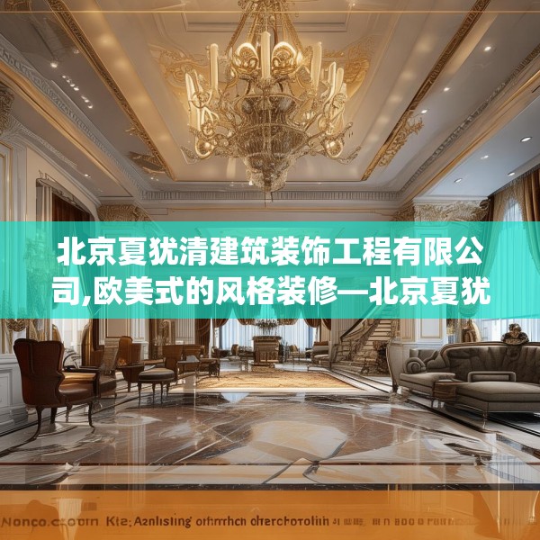 北京夏犹清建筑装饰工程有限公司,欧美式的风格装修—北京夏犹清建筑装饰工程有限公司273.a149b150c153fgy.160uyk